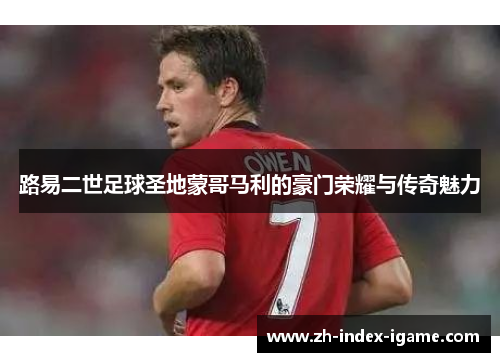 路易二世足球圣地蒙哥马利的豪门荣耀与传奇魅力 路易二世足球圣地蒙哥马利的豪门荣耀与传奇魅力