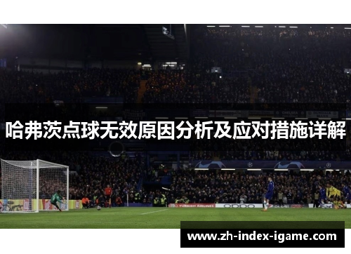 哈弗茨点球无效原因分析及应对措施详解 哈弗茨点球无效原因分析及应对措施详解