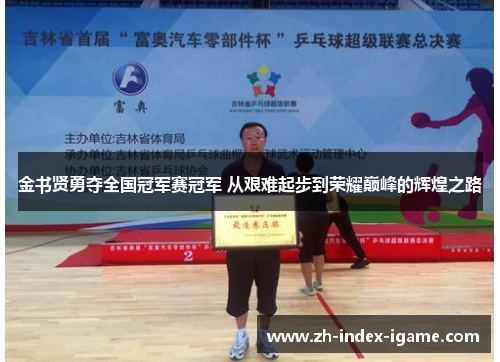 金书贤勇夺全国冠军赛冠军 从艰难起步到荣耀巅峰的辉煌之路 金书贤勇夺全国冠军赛冠军 从艰难起步到荣耀巅峰的辉煌之路