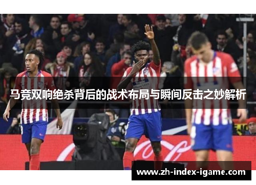 马竞双响绝杀背后的战术布局与瞬间反击之妙解析