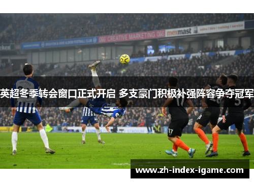 英超冬季转会窗口正式开启 多支豪门积极补强阵容争夺冠军