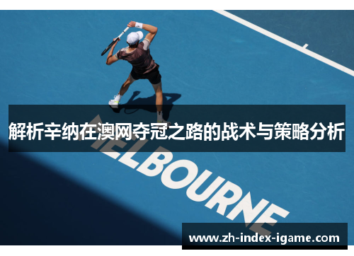 解析辛纳在澳网夺冠之路的战术与策略分析