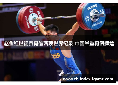 赵金红世锦赛勇破两项世界纪录 中国举重再创辉煌