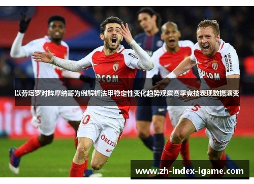 以劳塔罗对阵摩纳哥为例解析法甲稳定性变化趋势观察赛季竞技表现数据演变