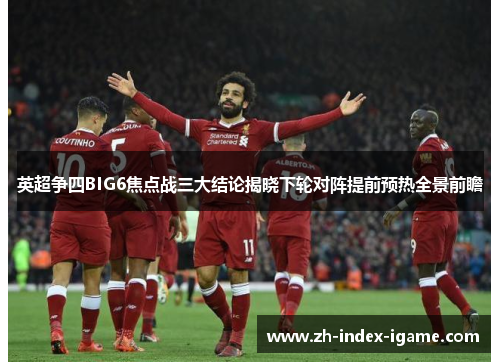 英超争四BIG6焦点战三大结论揭晓下轮对阵提前预热全景前瞻 英超争四BIG6焦点战三大结论揭晓下轮对阵提前预热全景前瞻