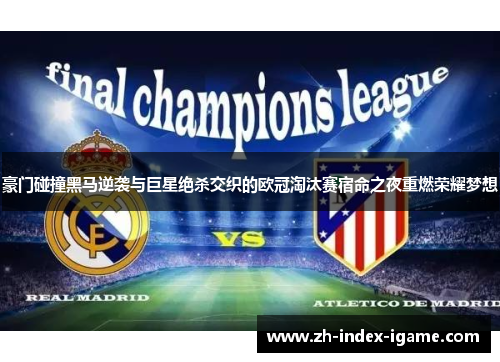 豪门碰撞黑马逆袭与巨星绝杀交织的欧冠淘汰赛宿命之夜重燃荣耀梦想 豪门碰撞黑马逆袭与巨星绝杀交织的欧冠淘汰赛宿命之夜重燃荣耀梦想