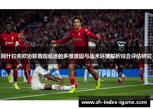 阿什拉夫欧协联表现低迷的多维原因与战术环境解析综合评估研究