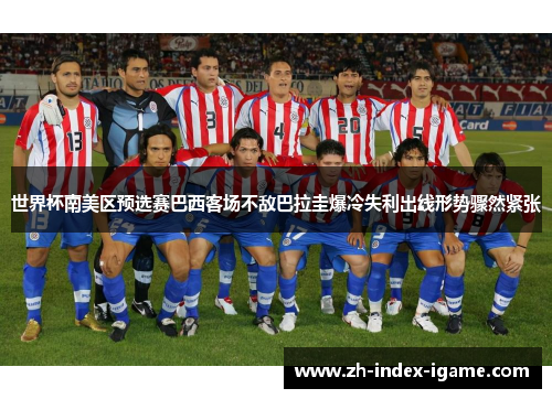 世界杯南美区预选赛巴西客场不敌巴拉圭爆冷失利出线形势骤然紧张 世界杯南美区预选赛巴西客场不敌巴拉圭爆冷失利出线形势骤然紧张