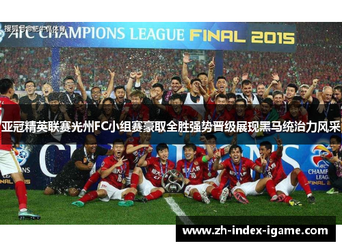 亚冠精英联赛光州FC小组赛豪取全胜强势晋级展现黑马统治力风采 亚冠精英联赛光州FC小组赛豪取全胜强势晋级展现黑马统治力风采