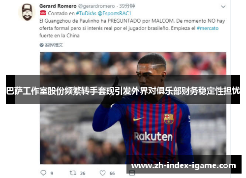 巴萨工作室股份频繁转手套现引发外界对俱乐部财务稳定性担忧