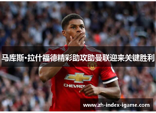 马库斯·拉什福德精彩助攻助曼联迎来关键胜利