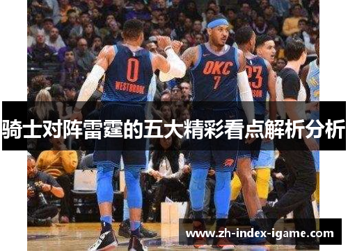 骑士对阵雷霆的五大精彩看点解析分析