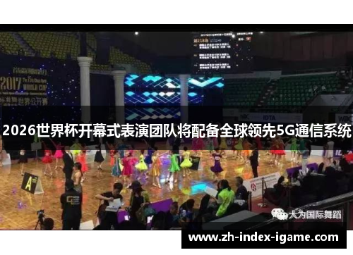 2026世界杯开幕式表演团队将配备全球领先5G通信系统