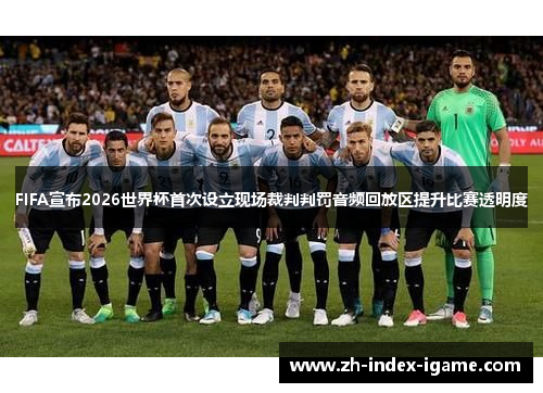 FIFA宣布2026世界杯首次设立现场裁判判罚音频回放区提升比赛透明度