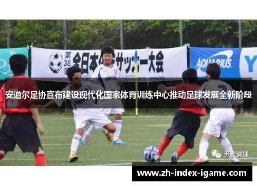 安道尔足协宣布建设现代化国家体育训练中心推动足球发展全新阶段 安道尔足协宣布建设现代化国家体育训练中心推动足球发展全新阶段
